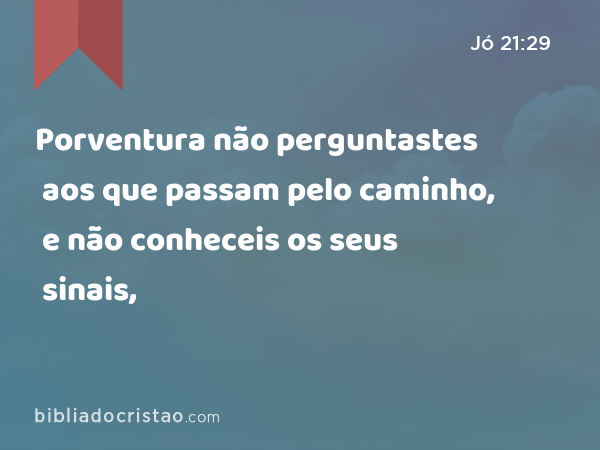 Porventura não perguntastes aos que passam pelo caminho, e não conheceis os seus sinais, - Jó 21:29