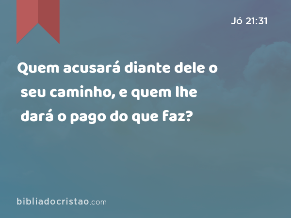 Quem acusará diante dele o seu caminho, e quem lhe dará o pago do que faz? - Jó 21:31