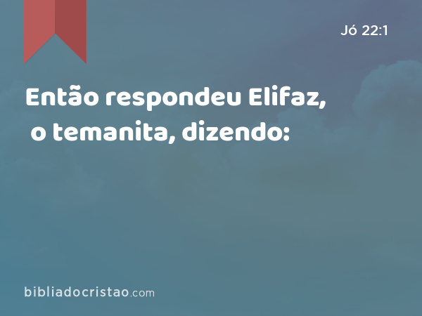 Então respondeu Elifaz, o temanita, dizendo: - Jó 22:1