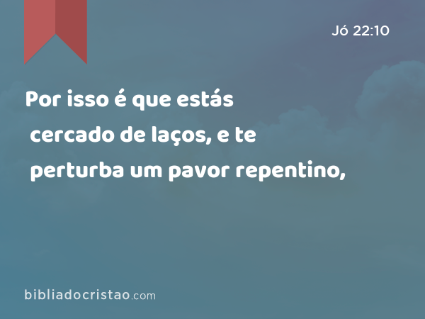 Por isso é que estás cercado de laços, e te perturba um pavor repentino, - Jó 22:10