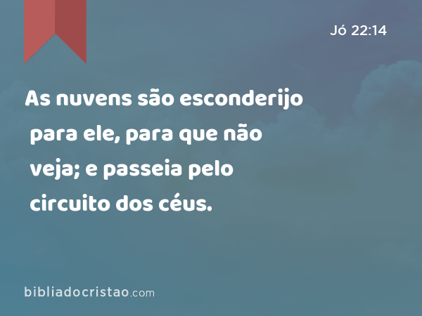 As nuvens são esconderijo para ele, para que não veja; e passeia pelo circuito dos céus. - Jó 22:14