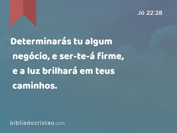 Determinarás tu algum negócio, e ser-te-á firme, e a luz brilhará em teus caminhos. - Jó 22:28