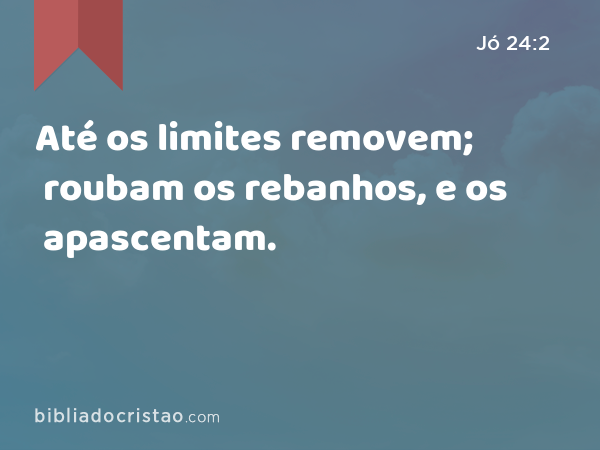 Até os limites removem; roubam os rebanhos, e os apascentam. - Jó 24:2