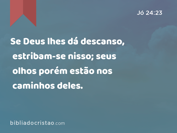 Se Deus lhes dá descanso, estribam-se nisso; seus olhos porém estão nos caminhos deles. - Jó 24:23