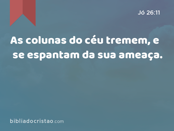 As colunas do céu tremem, e se espantam da sua ameaça. - Jó 26:11