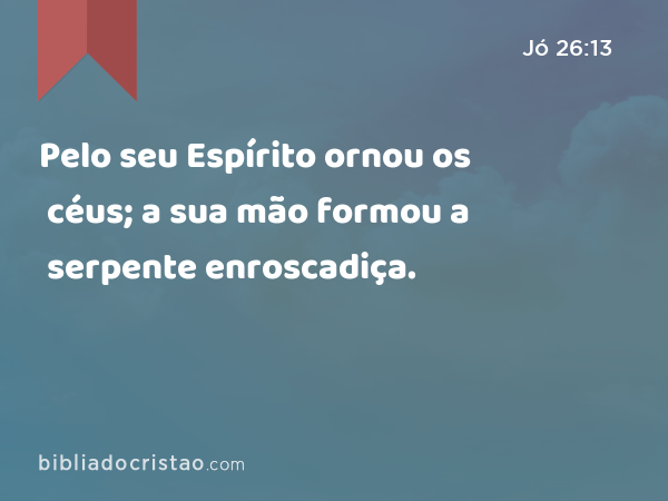 Pelo seu Espírito ornou os céus; a sua mão formou a serpente enroscadiça. - Jó 26:13