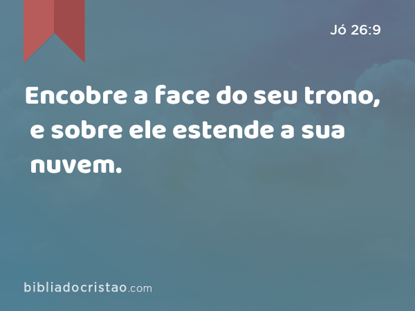 Encobre a face do seu trono, e sobre ele estende a sua nuvem. - Jó 26:9