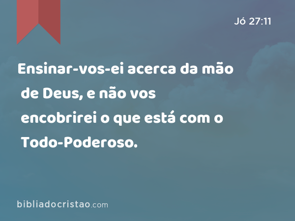 Ensinar-vos-ei acerca da mão de Deus, e não vos encobrirei o que está com o Todo-Poderoso. - Jó 27:11