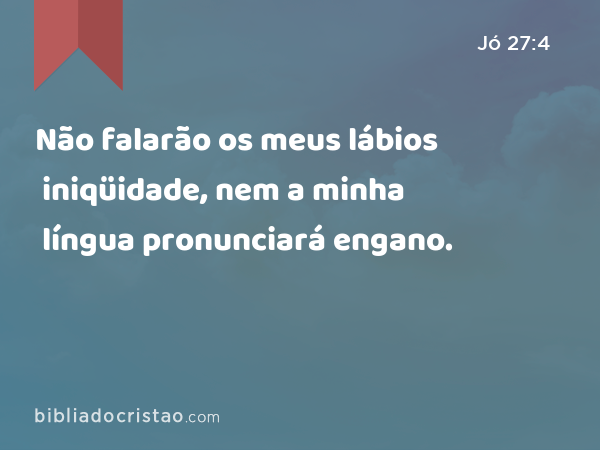 Não falarão os meus lábios iniqüidade, nem a minha língua pronunciará engano. - Jó 27:4