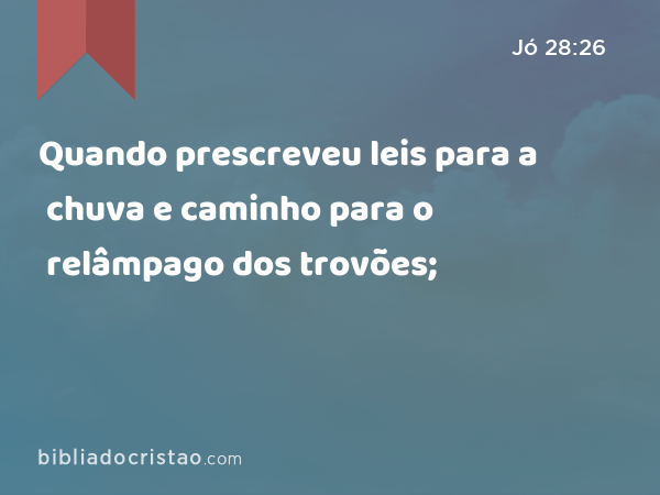 Quando prescreveu leis para a chuva e caminho para o relâmpago dos trovões; - Jó 28:26