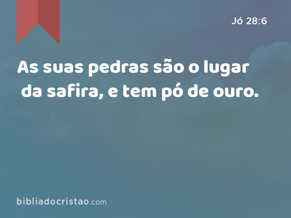 As suas pedras são o lugar da safira, e tem pó de ouro. - Jó 28:6