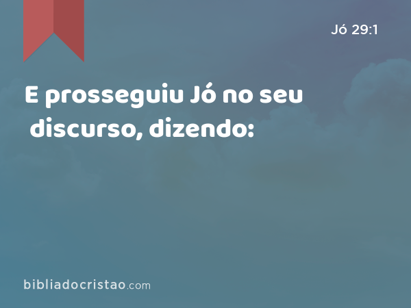 E prosseguiu Jó no seu discurso, dizendo: - Jó 29:1