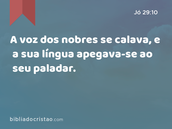 A voz dos nobres se calava, e a sua língua apegava-se ao seu paladar. - Jó 29:10