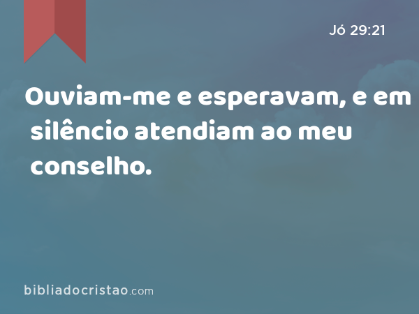 Ouviam-me e esperavam, e em silêncio atendiam ao meu conselho. - Jó 29:21