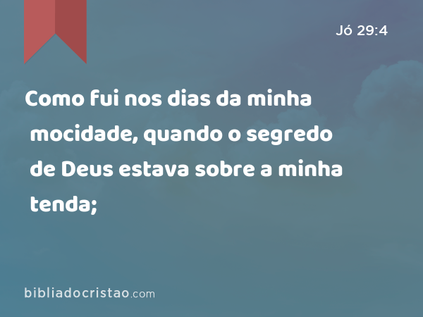 Como fui nos dias da minha mocidade, quando o segredo de Deus estava sobre a minha tenda; - Jó 29:4