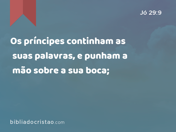 Os príncipes continham as suas palavras, e punham a mão sobre a sua boca; - Jó 29:9