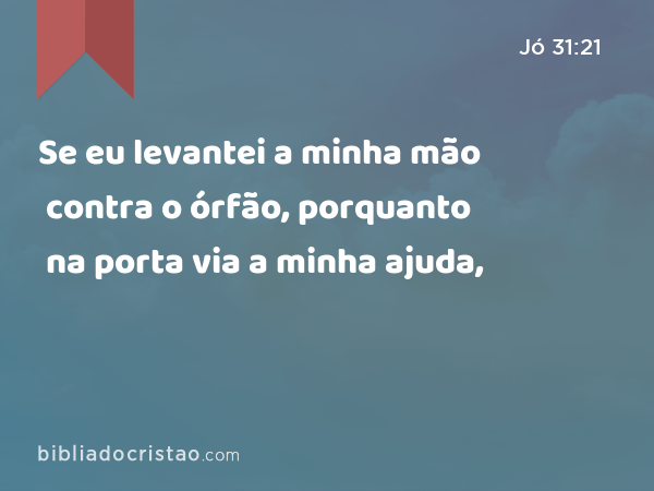 Se eu levantei a minha mão contra o órfão, porquanto na porta via a minha ajuda, - Jó 31:21