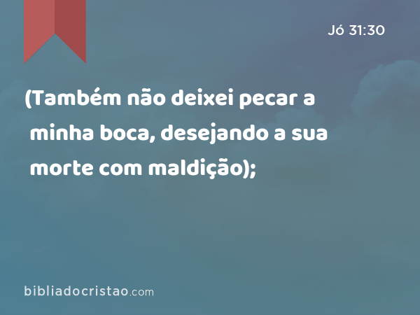 (Também não deixei pecar a minha boca, desejando a sua morte com maldição); - Jó 31:30