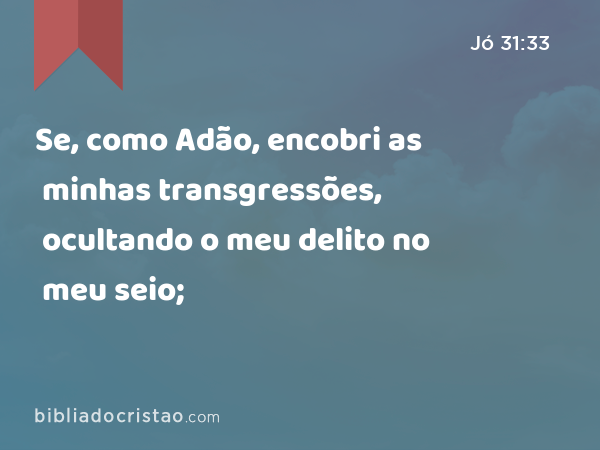 Se, como Adão, encobri as minhas transgressões, ocultando o meu delito no meu seio; - Jó 31:33