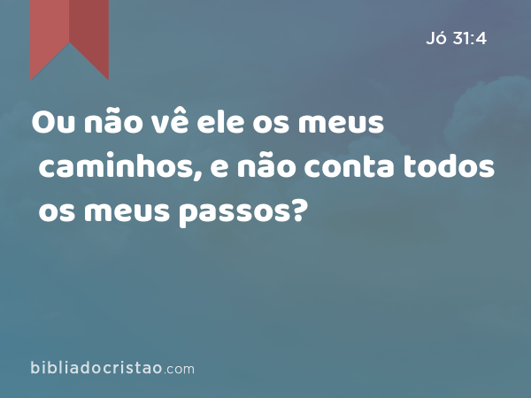 Ou não vê ele os meus caminhos, e não conta todos os meus passos? - Jó 31:4