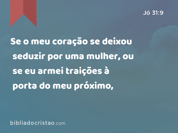 Se o meu coração se deixou seduzir por uma mulher, ou se eu armei traições à porta do meu próximo, - Jó 31:9