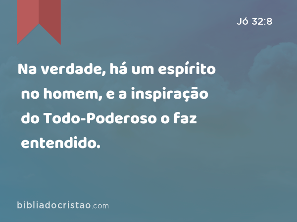 Na verdade, há um espírito no homem, e a inspiração do Todo-Poderoso o faz entendido. - Jó 32:8