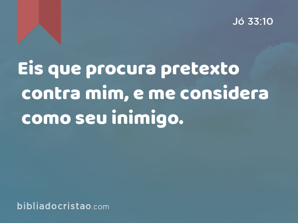 Eis que procura pretexto contra mim, e me considera como seu inimigo. - Jó 33:10