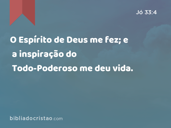 O Espírito de Deus me fez; e a inspiração do Todo-Poderoso me deu vida. - Jó 33:4