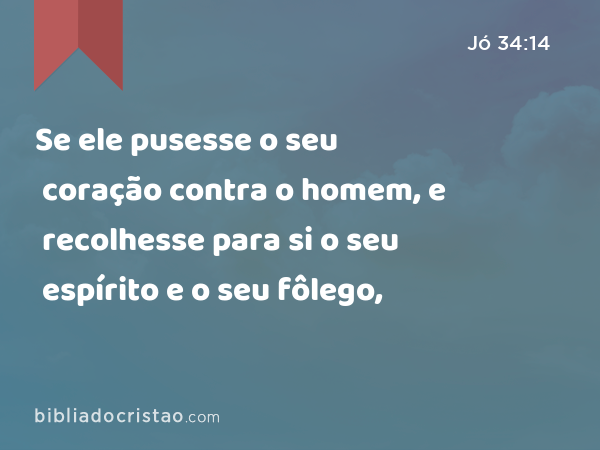 Se ele pusesse o seu coração contra o homem, e recolhesse para si o seu espírito e o seu fôlego, - Jó 34:14