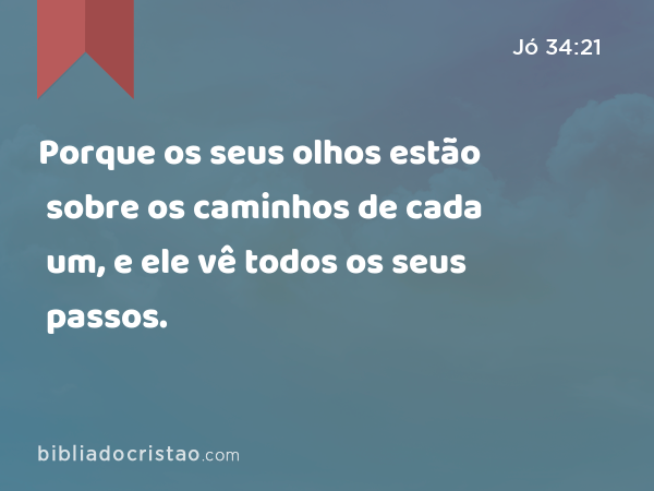 Porque os seus olhos estão sobre os caminhos de cada um, e ele vê todos os seus passos. - Jó 34:21