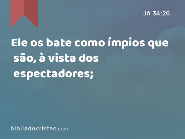 Ele os bate como ímpios que são, à vista dos espectadores; - Jó 34:26