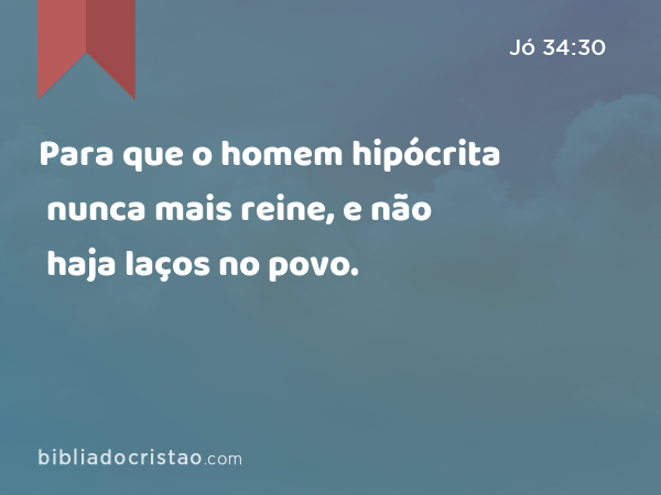 Para que o homem hipócrita nunca mais reine, e não haja laços no povo. - Jó 34:30