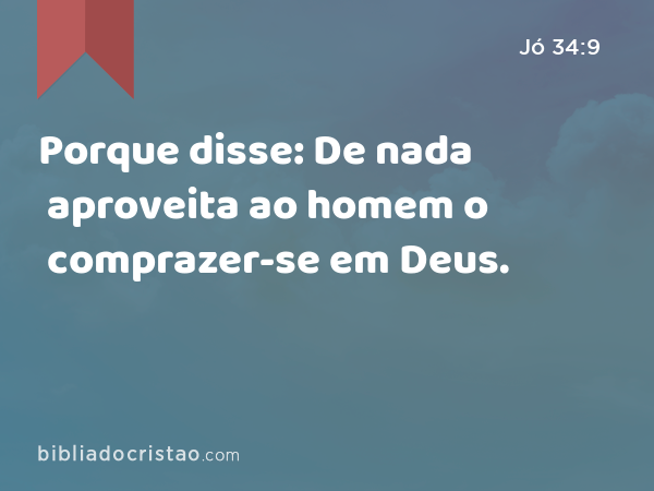 Porque disse: De nada aproveita ao homem o comprazer-se em Deus. - Jó 34:9