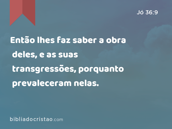 Então lhes faz saber a obra deles, e as suas transgressões, porquanto prevaleceram nelas. - Jó 36:9