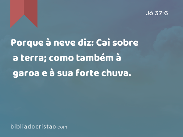 Porque à neve diz: Cai sobre a terra; como também à garoa e à sua forte chuva. - Jó 37:6