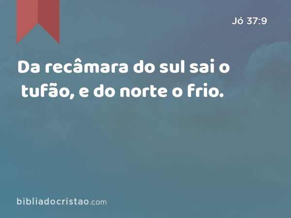 Da recâmara do sul sai o tufão, e do norte o frio. - Jó 37:9