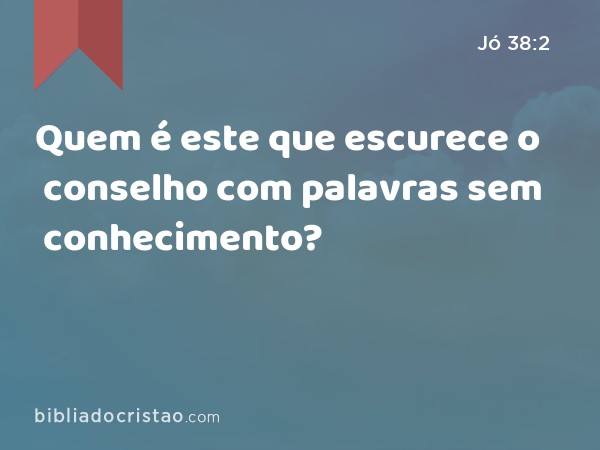 Quem é este que escurece o conselho com palavras sem conhecimento? - Jó 38:2