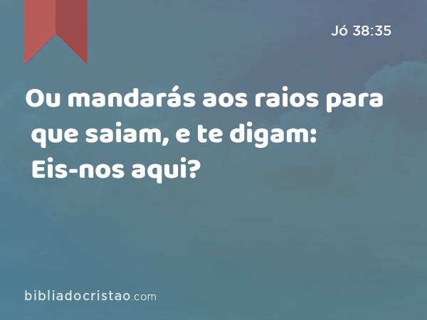 Ou mandarás aos raios para que saiam, e te digam: Eis-nos aqui? - Jó 38:35