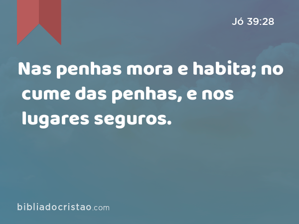 Nas penhas mora e habita; no cume das penhas, e nos lugares seguros. - Jó 39:28