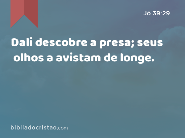 Dali descobre a presa; seus olhos a avistam de longe. - Jó 39:29