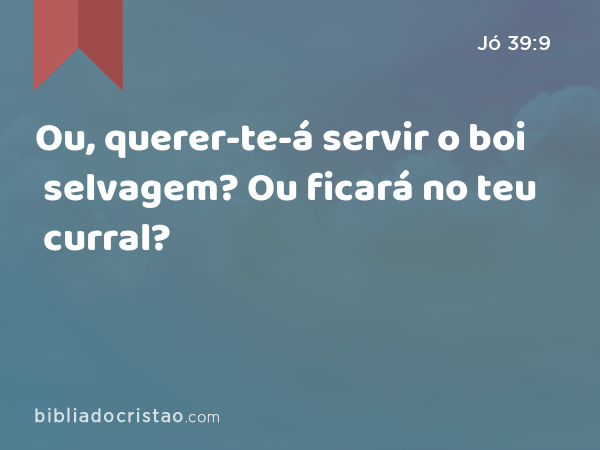 Ou, querer-te-á servir o boi selvagem? Ou ficará no teu curral? - Jó 39:9