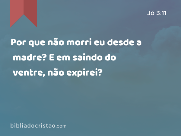 Por que não morri eu desde a madre? E em saindo do ventre, não expirei? - Jó 3:11