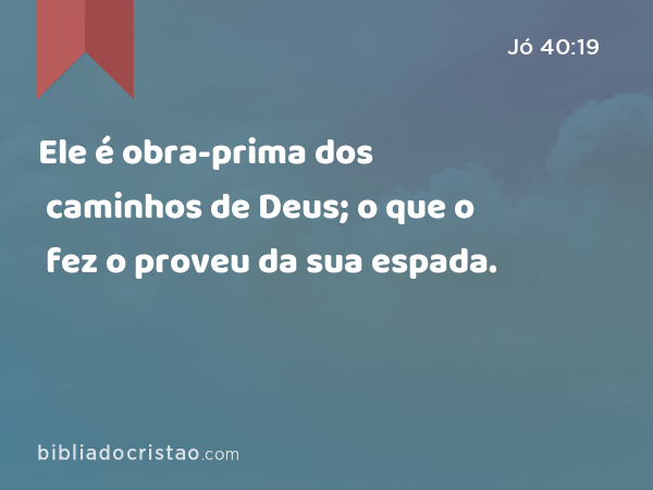 Ele é obra-prima dos caminhos de Deus; o que o fez o proveu da sua espada. - Jó 40:19