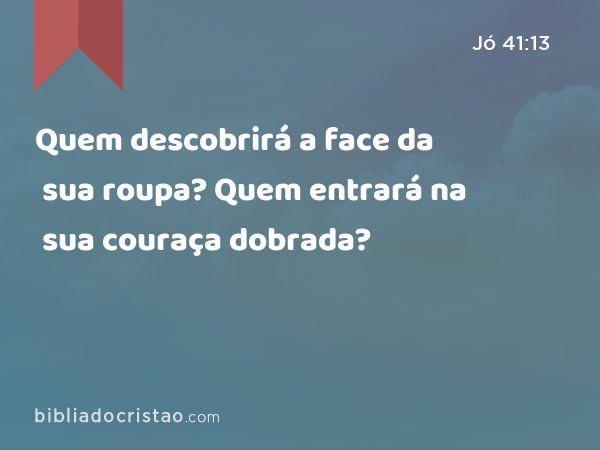 Quem descobrirá a face da sua roupa? Quem entrará na sua couraça dobrada? - Jó 41:13