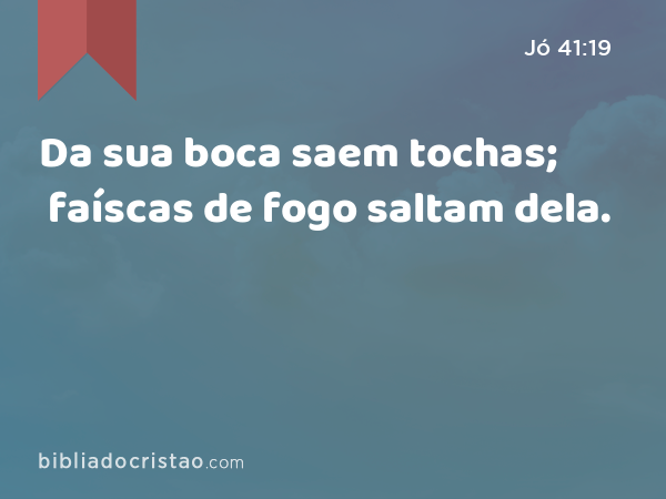 Da sua boca saem tochas; faíscas de fogo saltam dela. - Jó 41:19