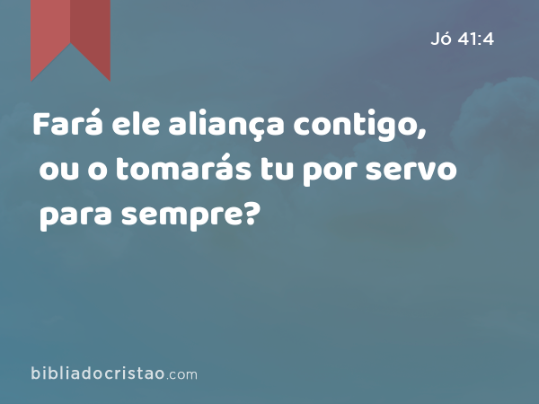 Fará ele aliança contigo, ou o tomarás tu por servo para sempre? - Jó 41:4