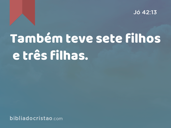 Também teve sete filhos e três filhas. - Jó 42:13