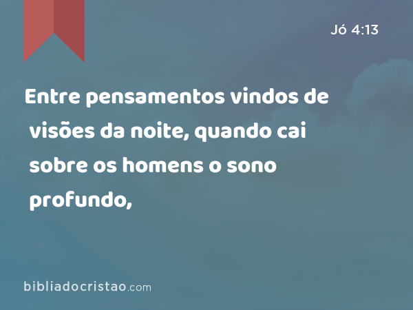 Entre pensamentos vindos de visões da noite, quando cai sobre os homens o sono profundo, - Jó 4:13