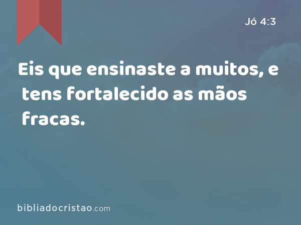 Eis que ensinaste a muitos, e tens fortalecido as mãos fracas. - Jó 4:3