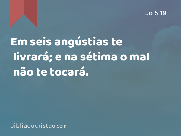 Em seis angústias te livrará; e na sétima o mal não te tocará. - Jó 5:19